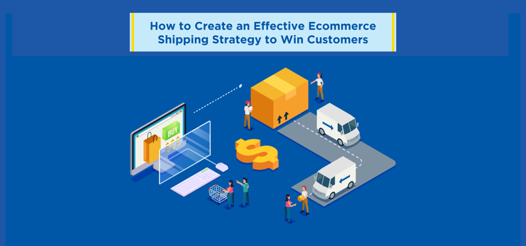 How to Create an Effective Ecommerce Shipping Strategy to Win Customers